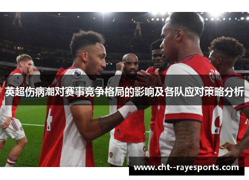英超伤病潮对赛事竞争格局的影响及各队应对策略分析 英超伤病潮对赛事竞争格局的影响及各队应对策略分析