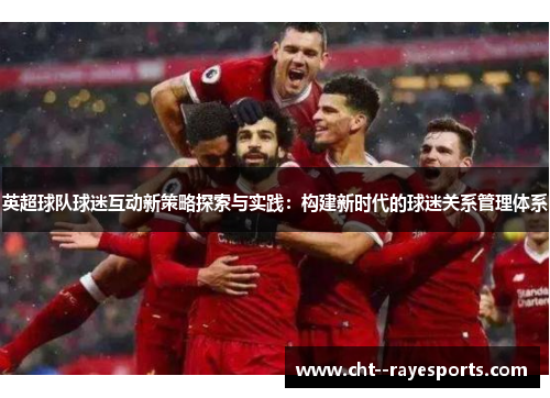英超球队球迷互动新策略探索与实践：构建新时代的球迷关系管理体系