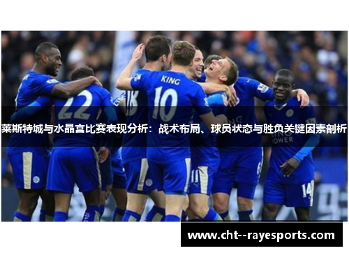 莱斯特城与水晶宫比赛表现分析：战术布局、球员状态与胜负关键因素剖析