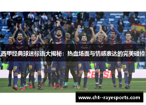 西甲经典球迷标语大揭秘：热血场面与情感表达的完美碰撞