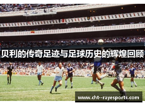 贝利的传奇足迹与足球历史的辉煌回顾
