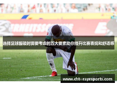 选择足球服装时需要考虑的五大要素助你提升比赛表现和舒适感