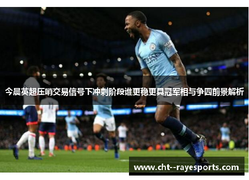 今晨英超压哨交易信号下冲刺阶段谁更稳更具冠军相与争四前景解析