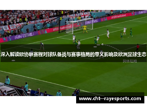 深入解读欧协联赛程对球队备战与赛事格局的意义影响及欧洲足球生态