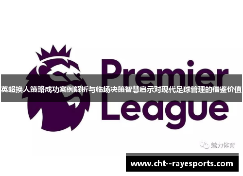 英超换人策略成功案例解析与临场决策智慧启示对现代足球管理的借鉴价值