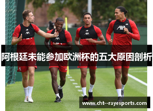 阿根廷未能参加欧洲杯的五大原因剖析