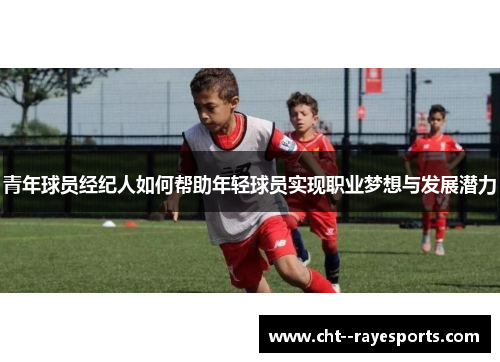 青年球员经纪人如何帮助年轻球员实现职业梦想与发展潜力