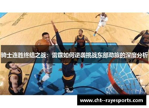 骑士连胜终结之战:雷霆如何逆袭挑战东部劲旅的深度分析 骑士连胜终结之战:雷霆如何逆袭挑战东部劲旅的深度分析