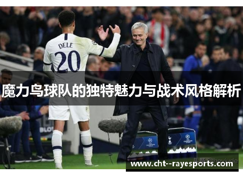 魔力鸟球队的独特魅力与战术风格解析 魔力鸟球队的独特魅力与战术风格解析