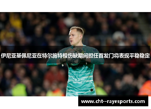 伊尼亚基佩尼亚在特尔施特根伤缺期间担任首发门将表现平稳稳定
