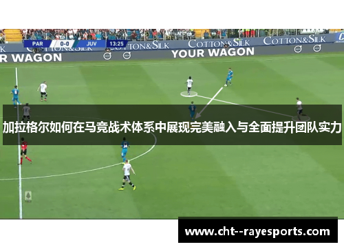 加拉格尔如何在马竞战术体系中展现完美融入与全面提升团队实力