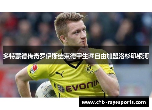多特蒙德传奇罗伊斯结束德甲生涯自由加盟洛杉矶银河