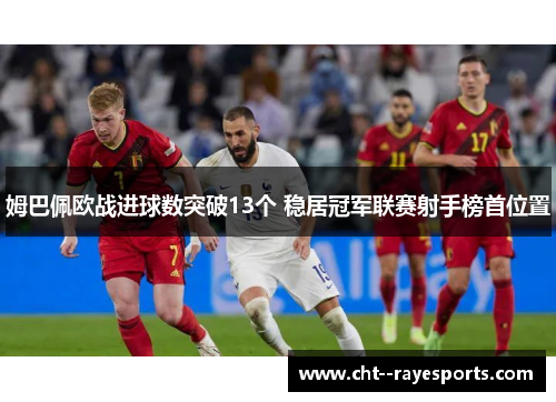 姆巴佩欧战进球数突破13个 稳居冠军联赛射手榜首位置