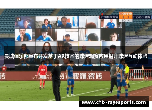 曼城俱乐部宣布开发基于AR技术的球迷观赛应用提升球迷互动体验 曼城俱乐部宣布开发基于AR技术的球迷观赛应用提升球迷互动体验