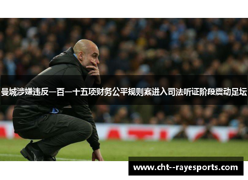 曼城涉嫌违反一百一十五项财务公平规则案进入司法听证阶段震动足坛 曼城涉嫌违反一百一十五项财务公平规则案进入司法听证阶段震动足坛