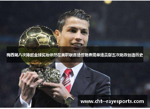 梅西第八次捧起金球奖后依然在美职联赛场惊艳表现单场贡献五次助攻创造历史 梅西第八次捧起金球奖后依然在美职联赛场惊艳表现单场贡献五次助攻创造历史