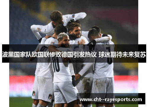 波黑国家队欧国联惨败德国引发热议 球迷期待未来复苏 波黑国家队欧国联惨败德国引发热议 球迷期待未来复苏