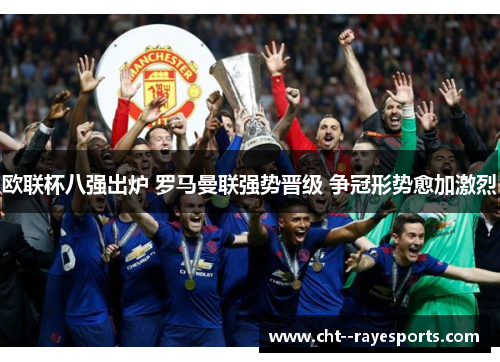 欧联杯八强出炉 罗马曼联强势晋级 争冠形势愈加激烈 欧联杯八强出炉 罗马曼联强势晋级 争冠形势愈加激烈