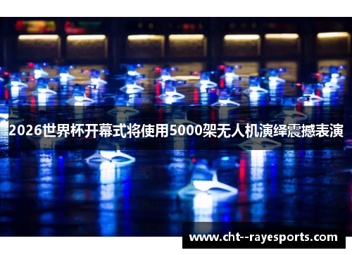 2026世界杯开幕式将使用5000架无人机演绎震撼表演 2026世界杯开幕式将使用5000架无人机演绎震撼表演