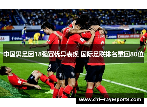 中国男足因18强赛优异表现 国际足联排名重回80位 中国男足因18强赛优异表现 国际足联排名重回80位
