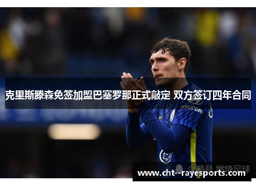 克里斯滕森免签加盟巴塞罗那正式敲定 双方签订四年合同 克里斯滕森免签加盟巴塞罗那正式敲定 双方签订四年合同
