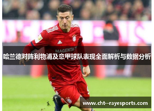 哈兰德对阵利物浦及意甲球队表现全面解析与数据分析 哈兰德对阵利物浦及意甲球队表现全面解析与数据分析