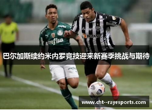 巴尔加斯续约米内罗竞技迎来新赛季挑战与期待