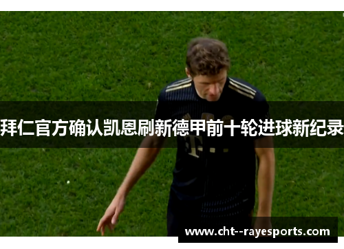 拜仁官方确认凯恩刷新德甲前十轮进球新纪录