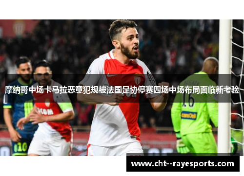 摩纳哥中场卡马拉恶意犯规被法国足协停赛四场中场布局面临新考验