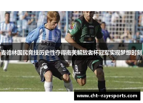 麦德林国民竞技历史性夺得南美解放者杯冠军实现梦想时刻
