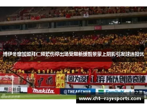 博伊冬窗加盟拜仁频繁伤停出场受限新援前景蒙上阴影引发球迷担忧 博伊冬窗加盟拜仁频繁伤停出场受限新援前景蒙上阴影引发球迷担忧