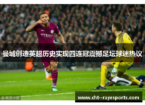 曼城创造英超历史实现四连冠震撼足坛球迷热议 曼城创造英超历史实现四连冠震撼足坛球迷热议