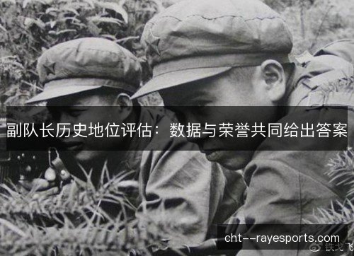 副队长历史地位评估：数据与荣誉共同给出答案