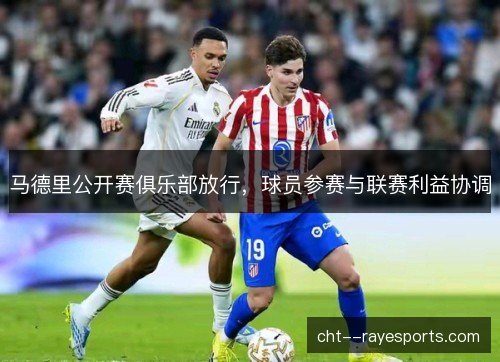 马德里公开赛俱乐部放行，球员参赛与联赛利益协调