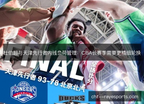杜伯超与天津先行者内线负荷管理：CBA长赛季需要更精细轮换