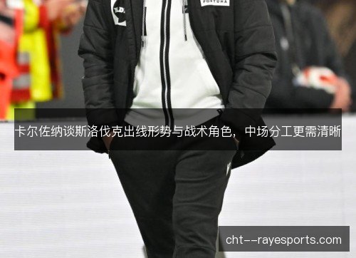 卡尔佐纳谈斯洛伐克出线形势与战术角色，中场分工更需清晰